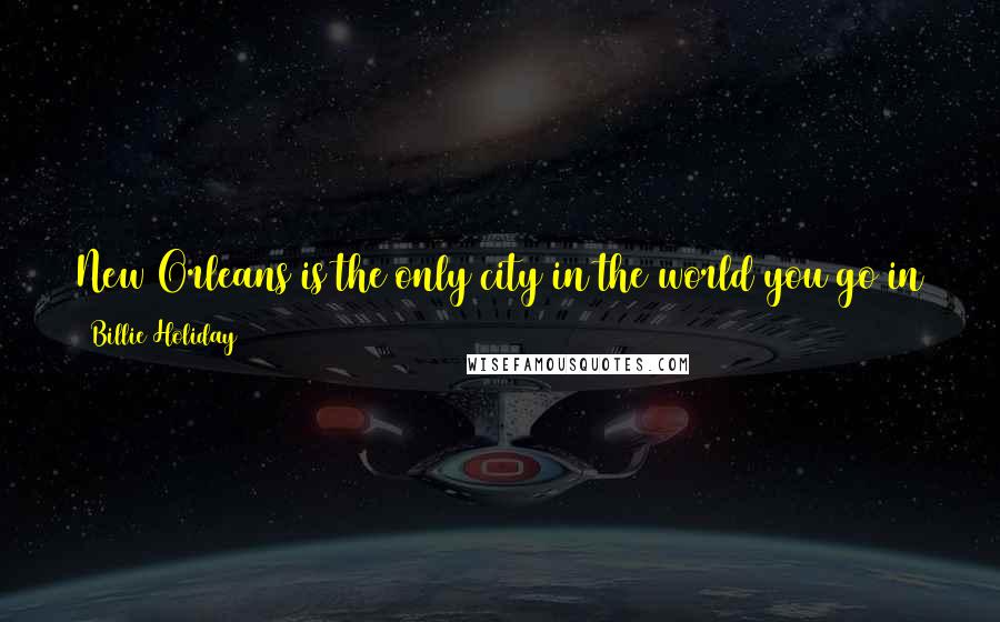 Billie Holiday Quotes: New Orleans is the only city in the world you go in to buy a pair of nylon stockings they want to know your head size.