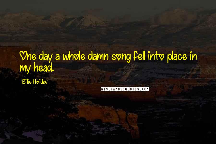 Billie Holiday Quotes: One day a whole damn song fell into place in my head.