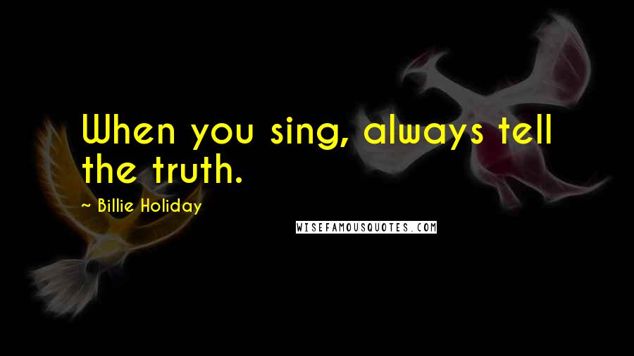 Billie Holiday Quotes: When you sing, always tell the truth.