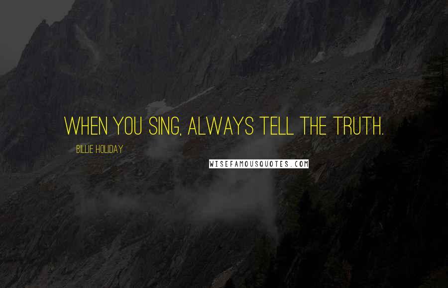 Billie Holiday Quotes: When you sing, always tell the truth.