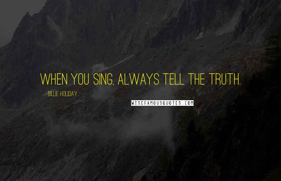 Billie Holiday Quotes: When you sing, always tell the truth.