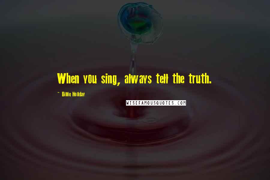 Billie Holiday Quotes: When you sing, always tell the truth.