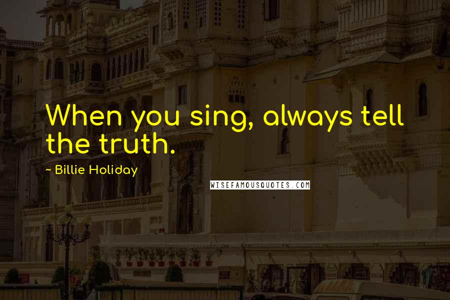 Billie Holiday Quotes: When you sing, always tell the truth.