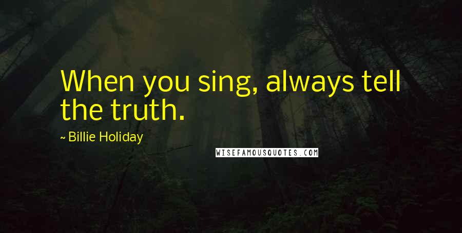 Billie Holiday Quotes: When you sing, always tell the truth.
