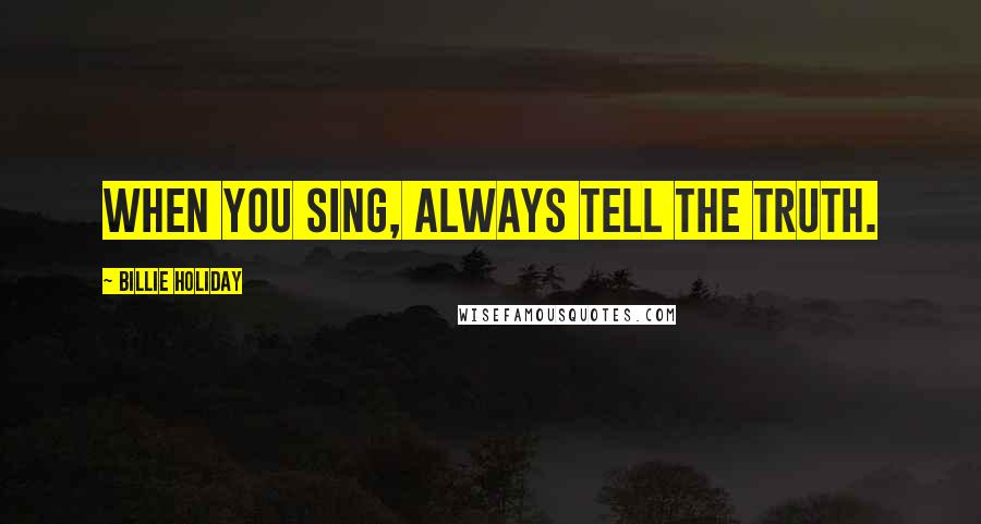 Billie Holiday Quotes: When you sing, always tell the truth.