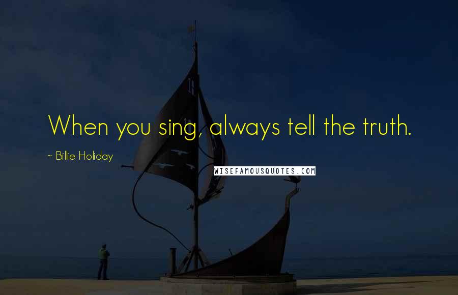 Billie Holiday Quotes: When you sing, always tell the truth.