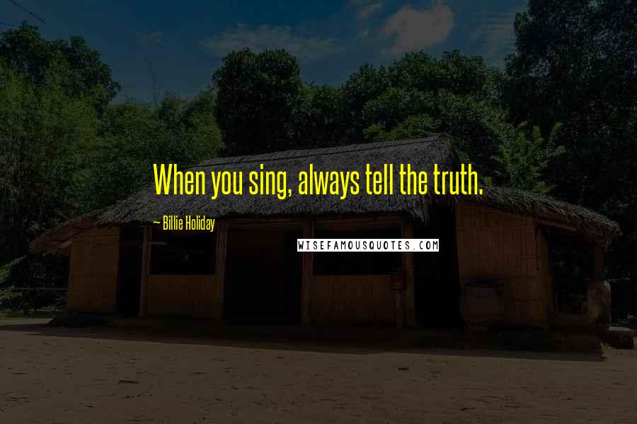 Billie Holiday Quotes: When you sing, always tell the truth.