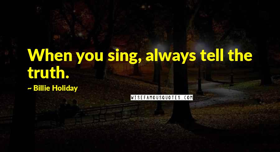 Billie Holiday Quotes: When you sing, always tell the truth.