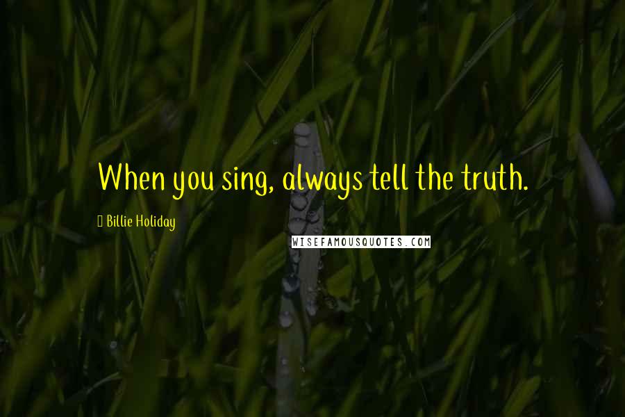 Billie Holiday Quotes: When you sing, always tell the truth.