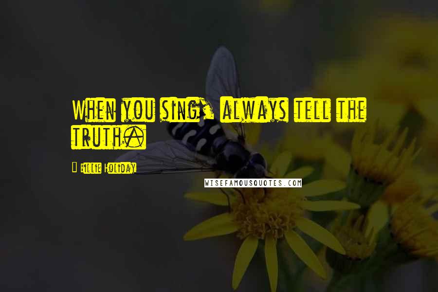 Billie Holiday Quotes: When you sing, always tell the truth.