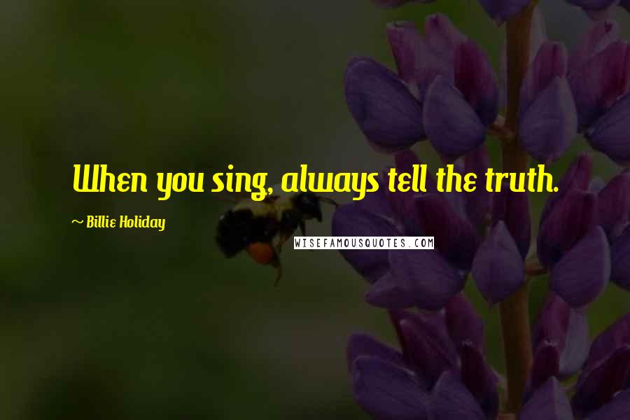 Billie Holiday Quotes: When you sing, always tell the truth.