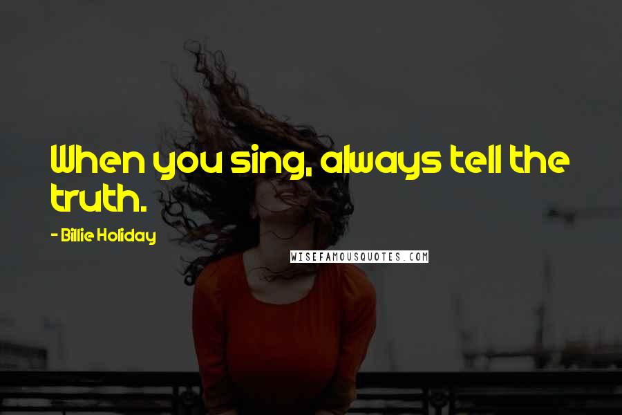 Billie Holiday Quotes: When you sing, always tell the truth.