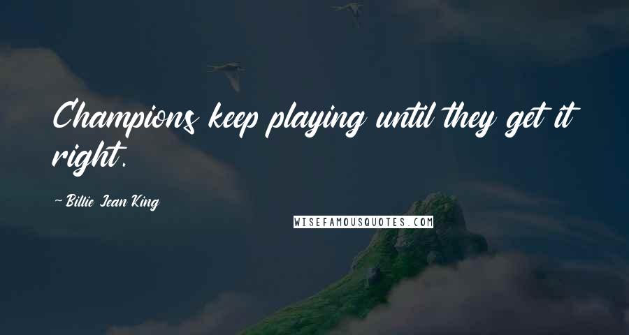Billie Jean King Quotes: Champions keep playing until they get it right.