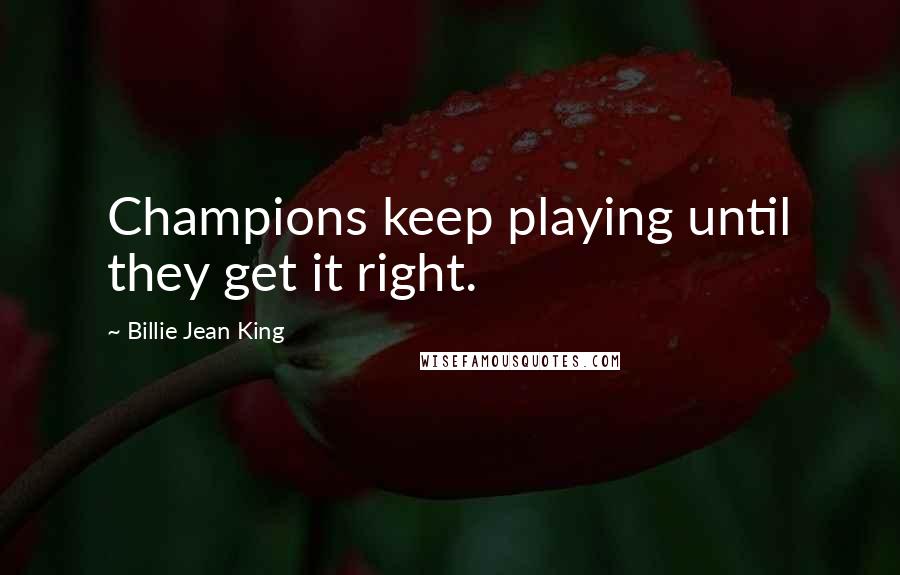 Billie Jean King Quotes: Champions keep playing until they get it right.