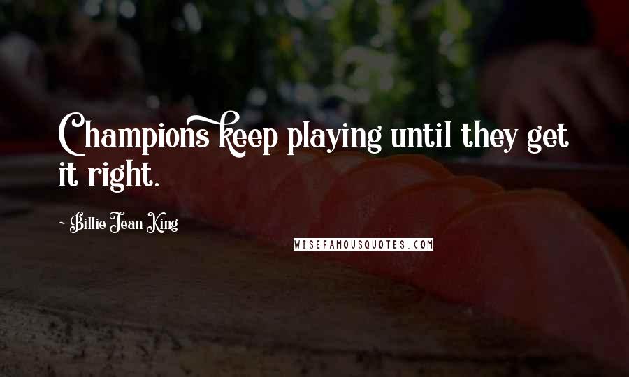 Billie Jean King Quotes: Champions keep playing until they get it right.