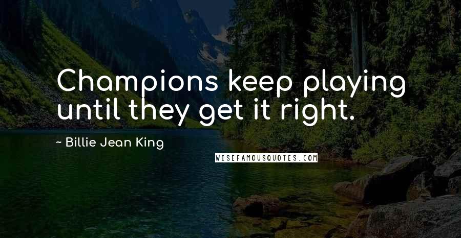 Billie Jean King Quotes: Champions keep playing until they get it right.