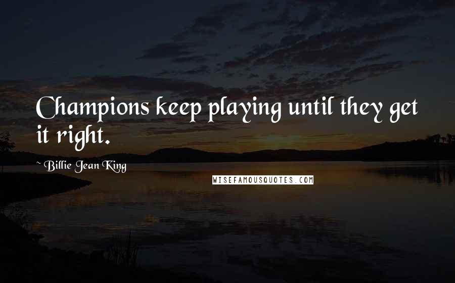 Billie Jean King Quotes: Champions keep playing until they get it right.