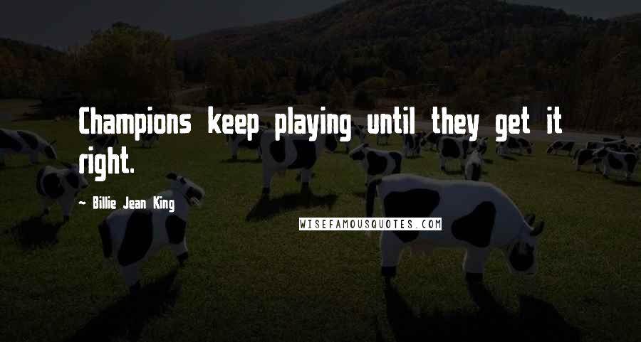 Billie Jean King Quotes: Champions keep playing until they get it right.