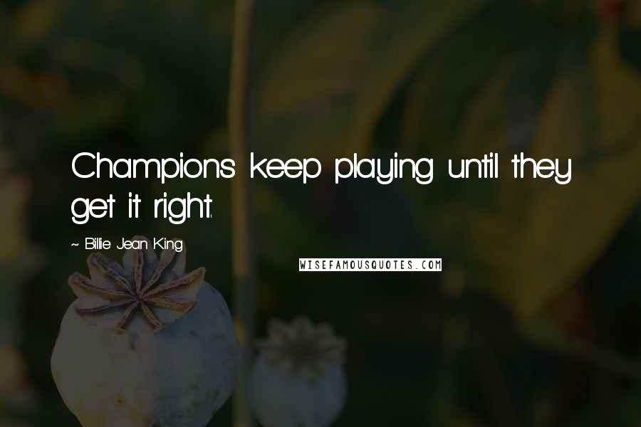 Billie Jean King Quotes: Champions keep playing until they get it right.