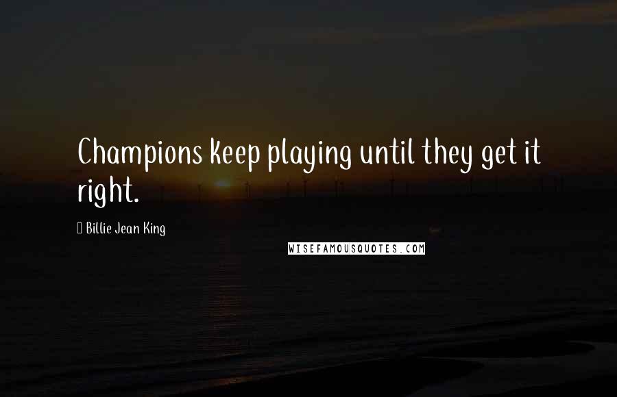 Billie Jean King Quotes: Champions keep playing until they get it right.