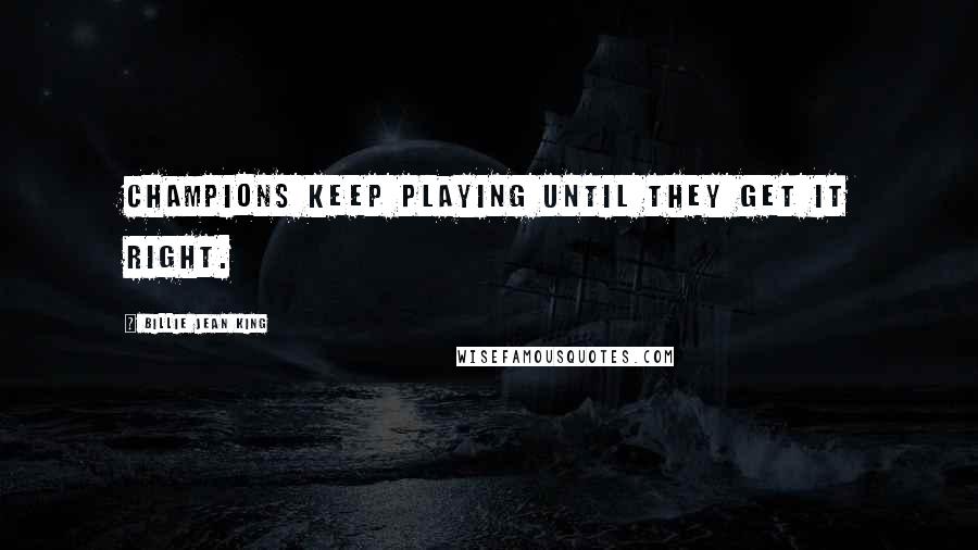 Billie Jean King Quotes: Champions keep playing until they get it right.