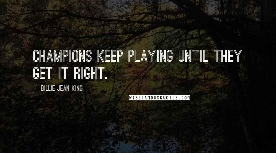 Billie Jean King Quotes: Champions keep playing until they get it right.