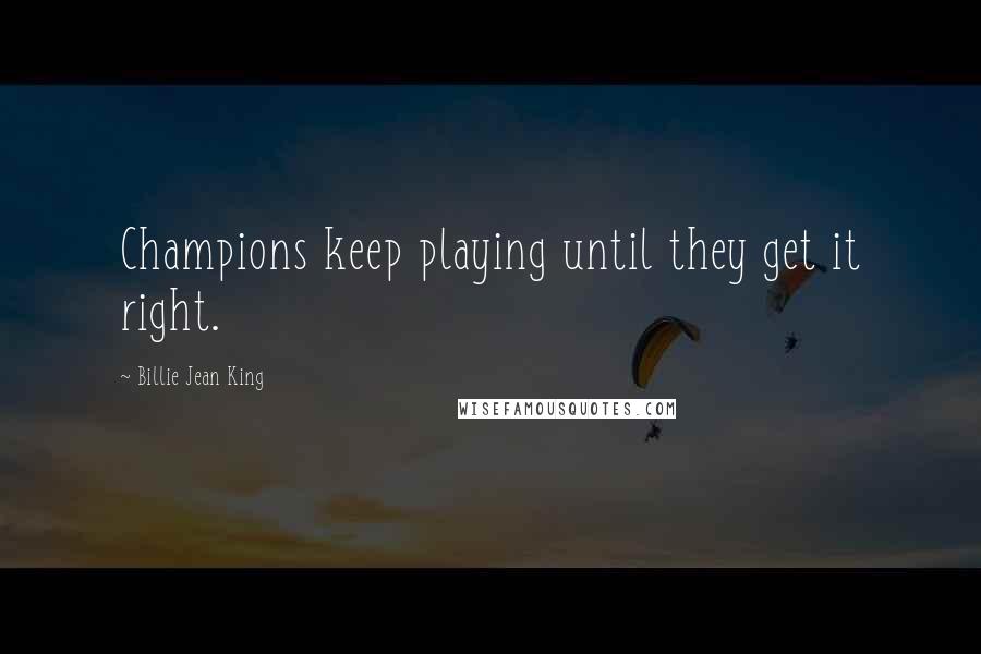 Billie Jean King Quotes: Champions keep playing until they get it right.