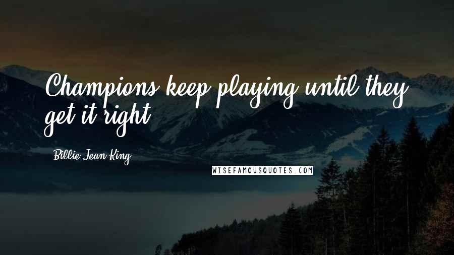 Billie Jean King Quotes: Champions keep playing until they get it right.