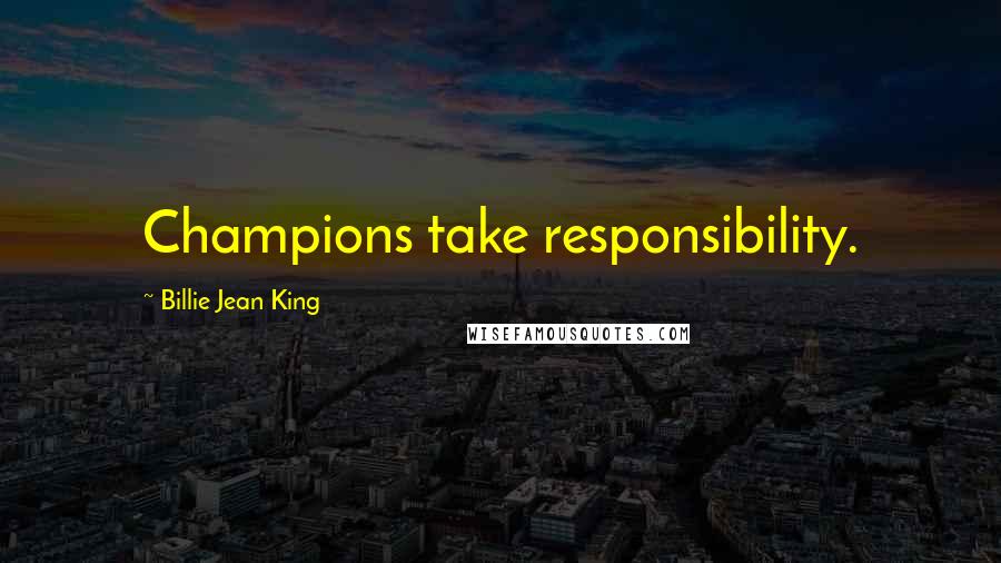 Billie Jean King Quotes: Champions take responsibility.