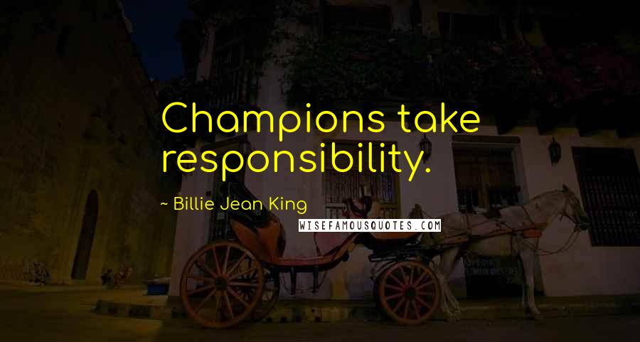 Billie Jean King Quotes: Champions take responsibility.