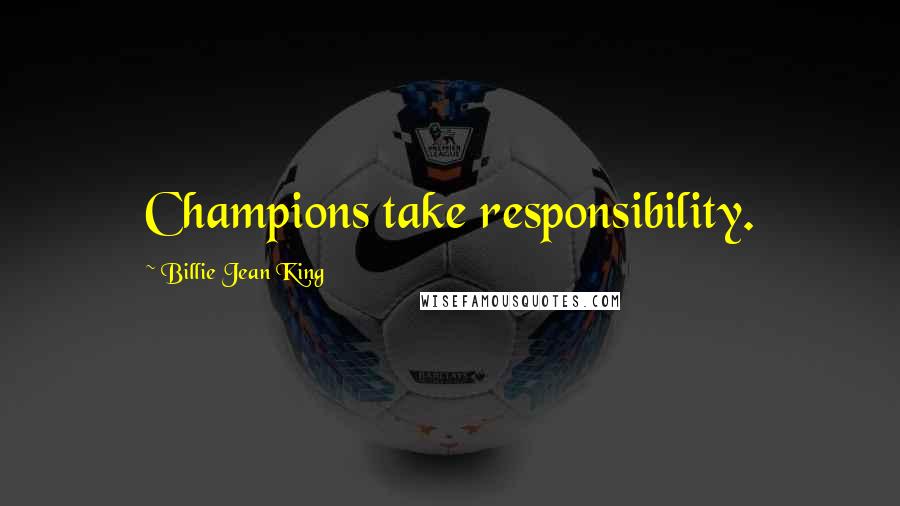 Billie Jean King Quotes: Champions take responsibility.