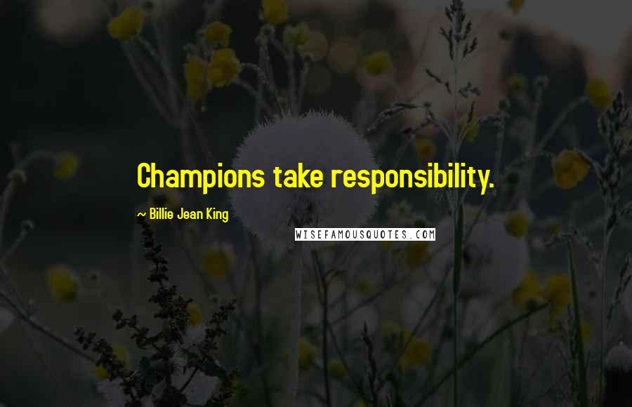 Billie Jean King Quotes: Champions take responsibility.