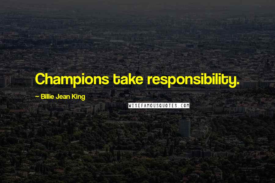 Billie Jean King Quotes: Champions take responsibility.