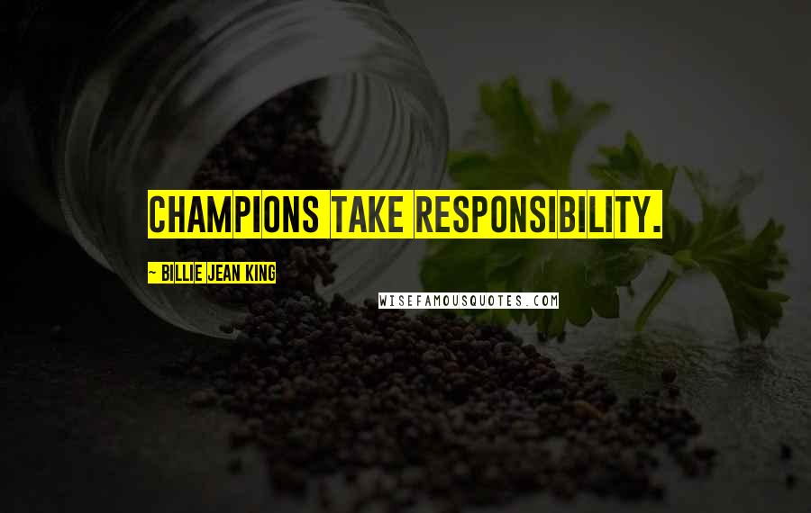 Billie Jean King Quotes: Champions take responsibility.