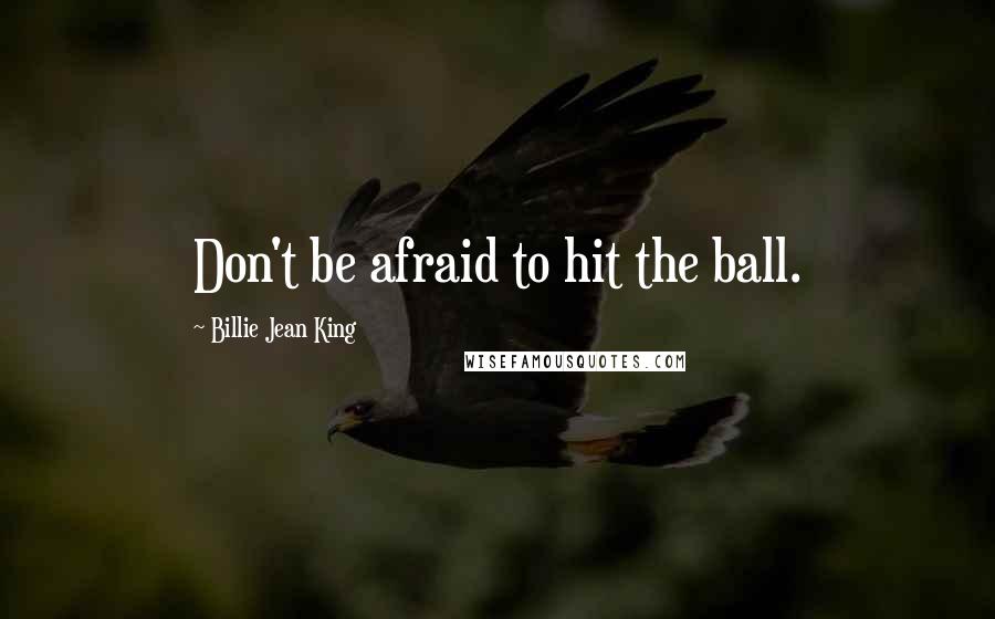 Billie Jean King Quotes: Don't be afraid to hit the ball.