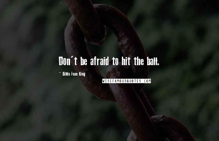 Billie Jean King Quotes: Don't be afraid to hit the ball.