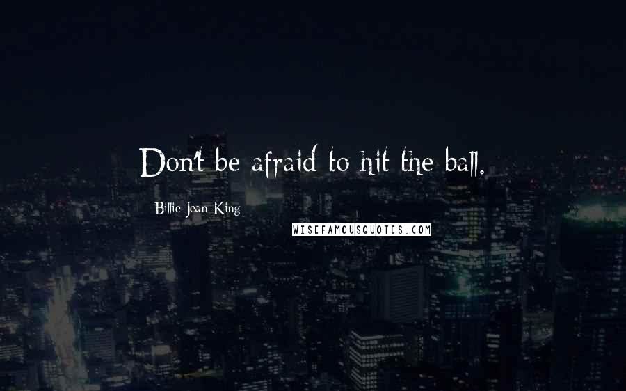 Billie Jean King Quotes: Don't be afraid to hit the ball.