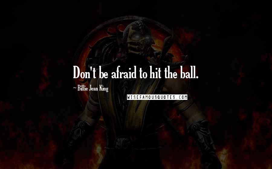 Billie Jean King Quotes: Don't be afraid to hit the ball.