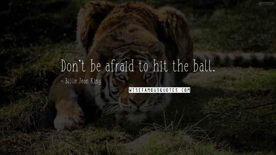 Billie Jean King Quotes: Don't be afraid to hit the ball.