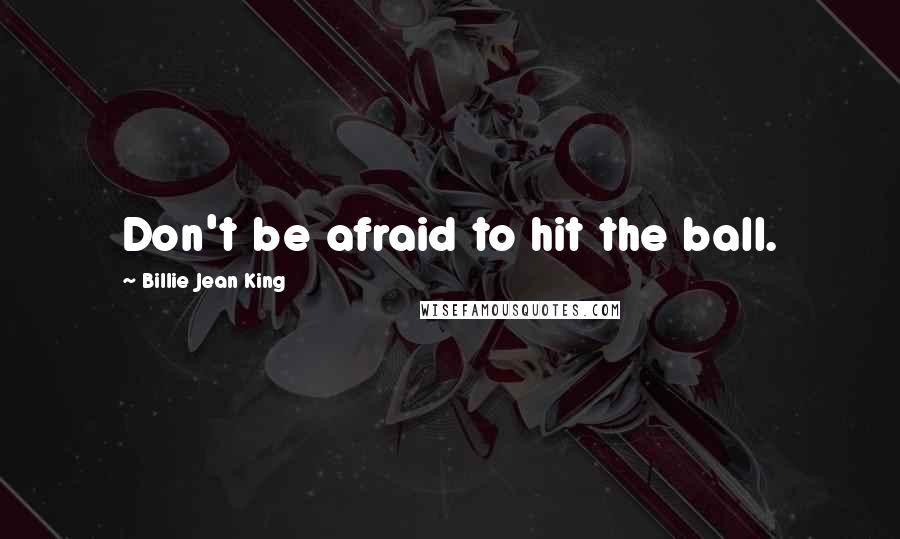 Billie Jean King Quotes: Don't be afraid to hit the ball.