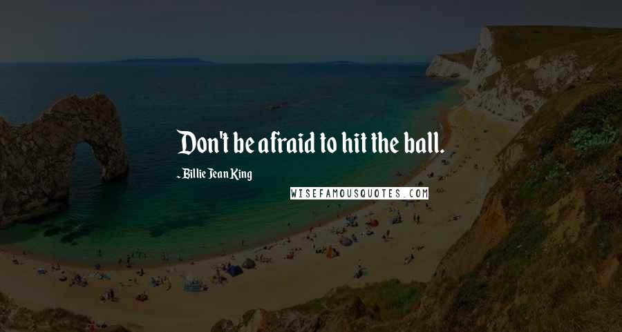 Billie Jean King Quotes: Don't be afraid to hit the ball.