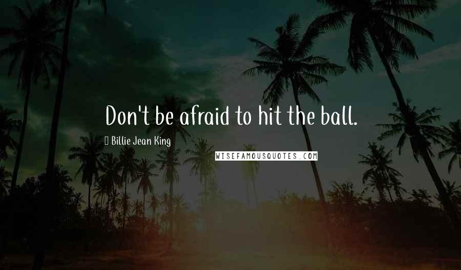 Billie Jean King Quotes: Don't be afraid to hit the ball.