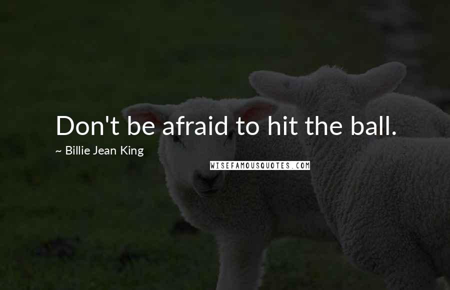 Billie Jean King Quotes: Don't be afraid to hit the ball.