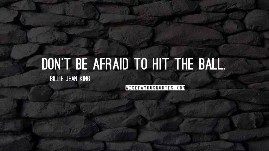 Billie Jean King Quotes: Don't be afraid to hit the ball.