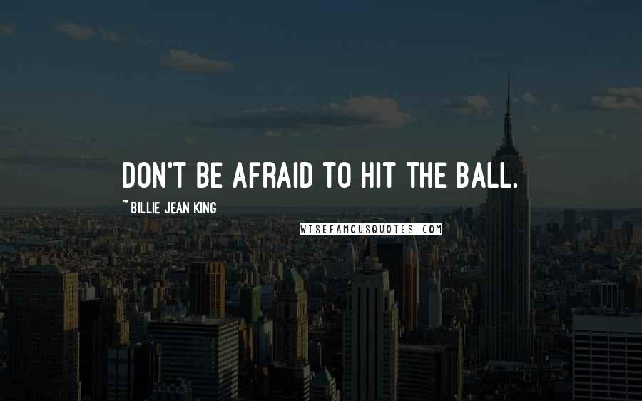 Billie Jean King Quotes: Don't be afraid to hit the ball.