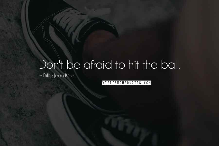 Billie Jean King Quotes: Don't be afraid to hit the ball.