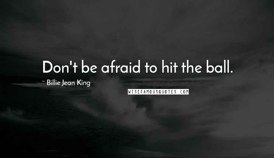 Billie Jean King Quotes: Don't be afraid to hit the ball.