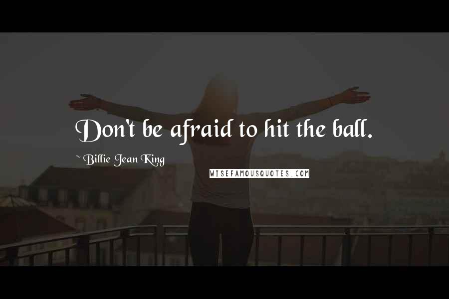 Billie Jean King Quotes: Don't be afraid to hit the ball.