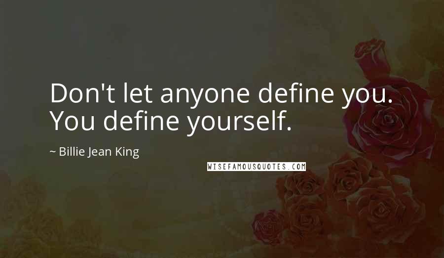 Billie Jean King Quotes: Don't let anyone define you. You define yourself.