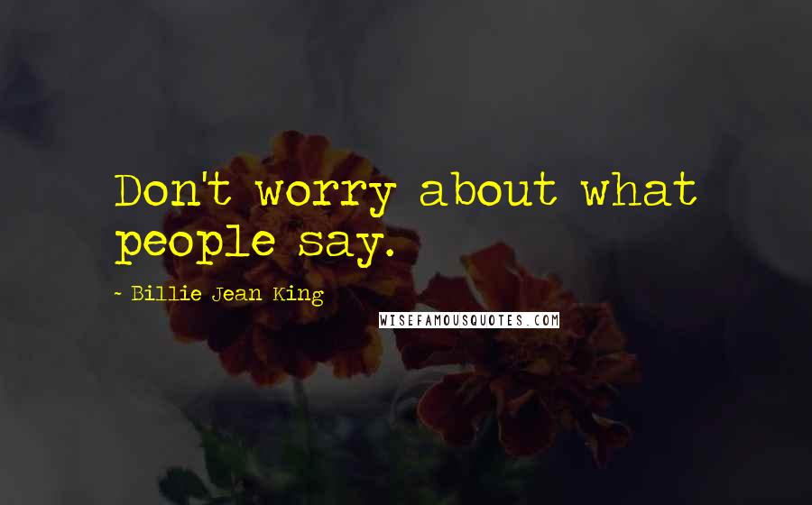 Billie Jean King Quotes: Don't worry about what people say.